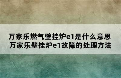 万家乐燃气壁挂炉e1是什么意思 万家乐壁挂炉e1故障的处理方法